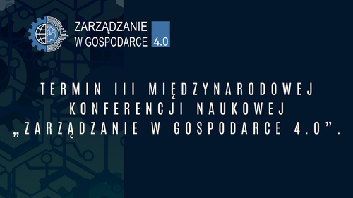 Termin III Międzynarodowej Konferencji Naukowej „Zarządzanie w Gospodarce 4.0”.